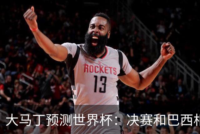 大马丁预测世界杯：决赛和巴西相遇 阿根廷将通过点球大战卫冕