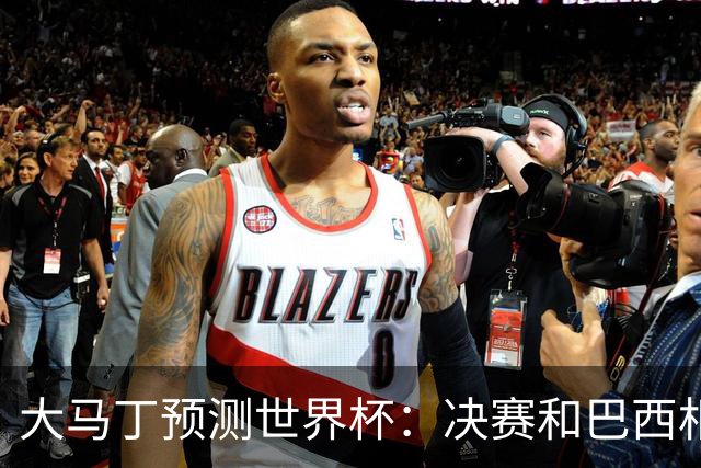 大马丁预测世界杯：决赛和巴西相遇 阿根廷将通过点球大战卫冕